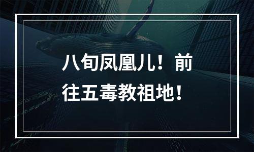 八旬凤凰儿！前往五毒教祖地！