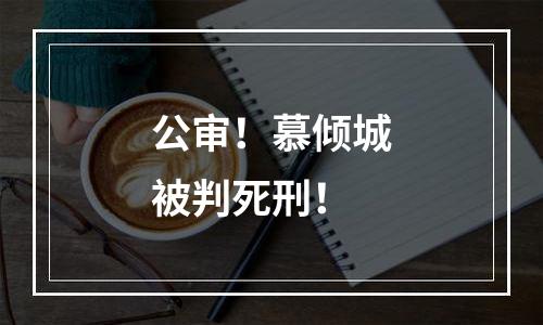 公审！慕倾城被判死刑！