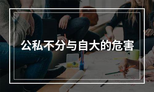 公私不分与自大的危害