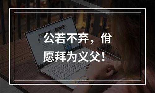公若不弃，佾愿拜为义父！