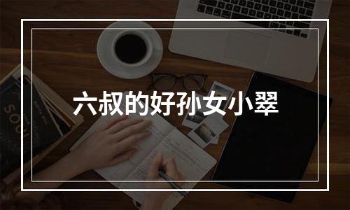 六叔的好孙女小翠