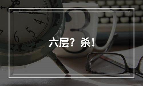 六层？杀！