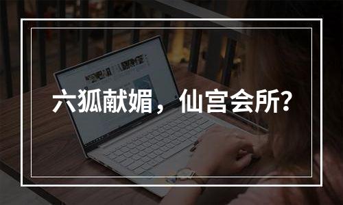 六狐献媚，仙宫会所？