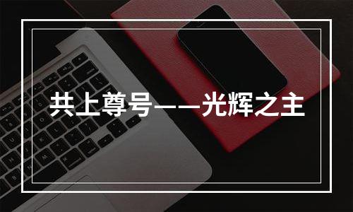 共上尊号——光辉之主