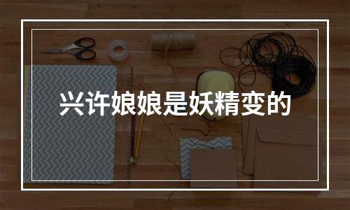 兴许娘娘是妖精变的