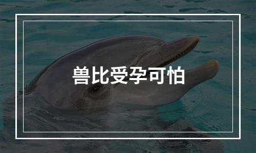 兽比受孕可怕