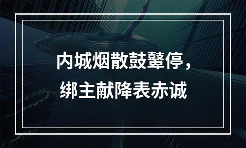 内城烟散鼓鼙停， 绑主献降表赤诚