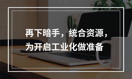 再下暗手，统合资源，为开启工业化做准备