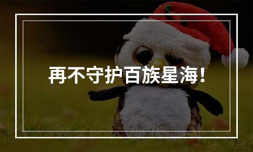 再不守护百族星海！
