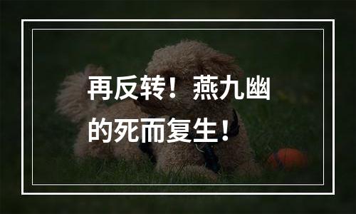 再反转！燕九幽的死而复生！