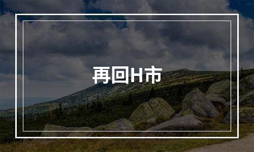 再回H市