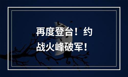 再度登台！约战火峰破军！