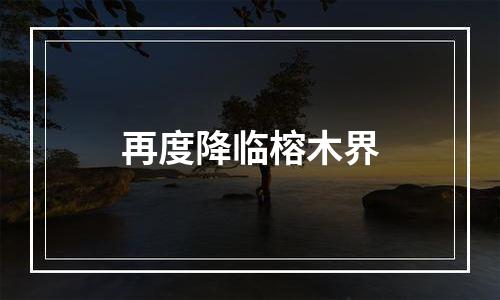 再度降临榕木界