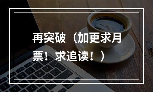再突破（加更求月票！求追读！）