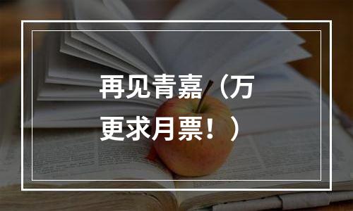 再见青嘉（万更求月票！）