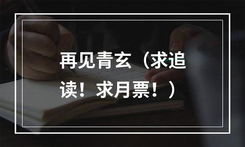 再见青玄（求追读！求月票！）