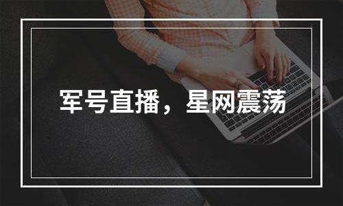 军号直播，星网震荡
