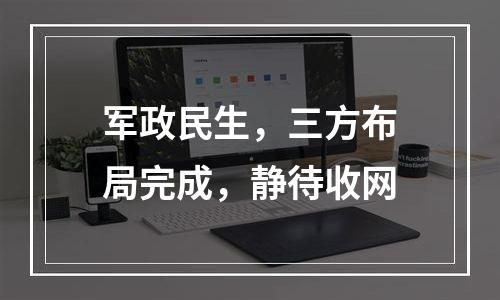 军政民生，三方布局完成，静待收网