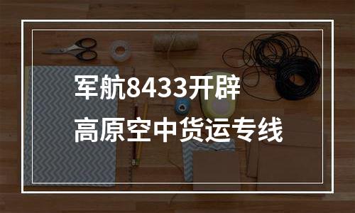 军航8433开辟高原空中货运专线