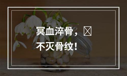 冥血淬骨，​不灭骨纹！