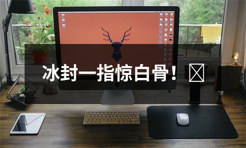 冰封一指惊白骨！​