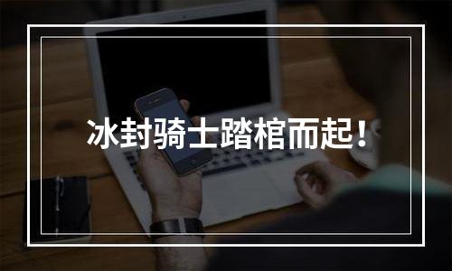 冰封骑士踏棺而起！