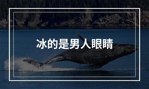 冰的是男人眼睛