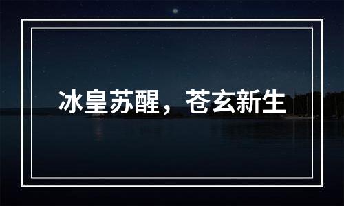 冰皇苏醒，苍玄新生