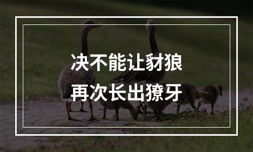 决不能让豺狼再次长出獠牙
