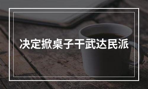 决定掀桌子干武达民派