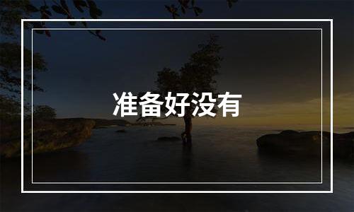 准备好没有