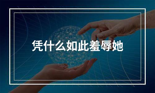 凭什么如此羞辱她