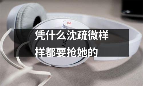 凭什么沈疏微样样都要抢她的