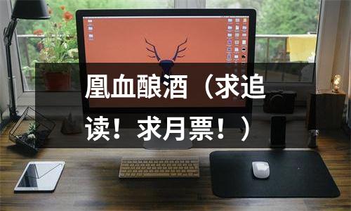 凰血酿酒（求追读！求月票！）