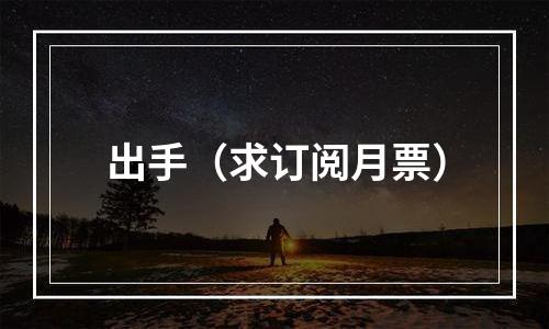 出手（求订阅月票）