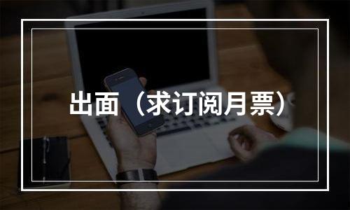 出面（求订阅月票）