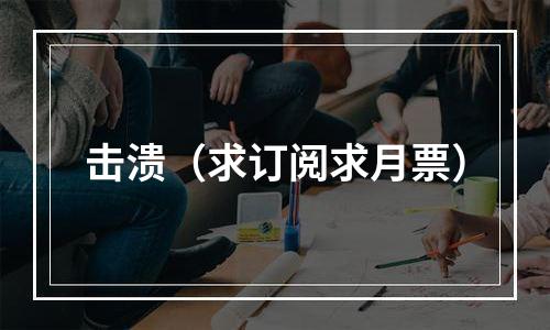 击溃（求订阅求月票）