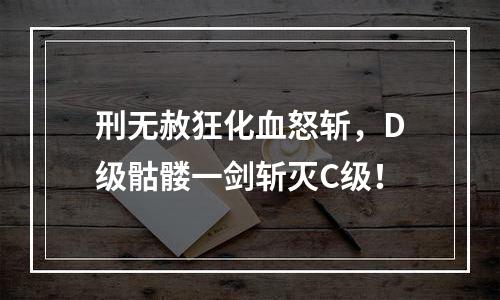 刑无赦狂化血怒斩，D级骷髅一剑斩灭C级！