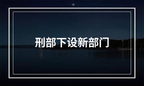 刑部下设新部门