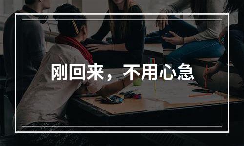 刚回来，不用心急