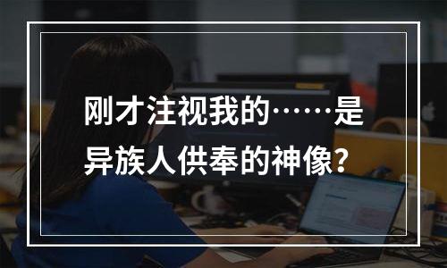 刚才注视我的……是异族人供奉的神像？