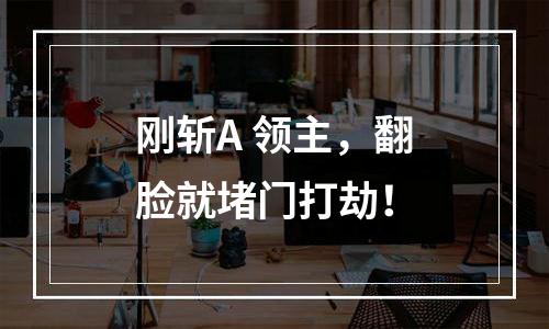 刚斩A+领主，翻脸就堵门打劫！