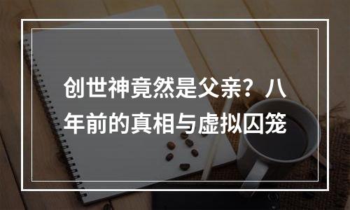 创世神竟然是父亲？八年前的真相与虚拟囚笼