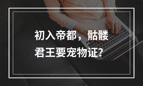 初入帝都，骷髅君王要宠物证？
