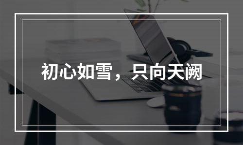 初心如雪，只向天阙