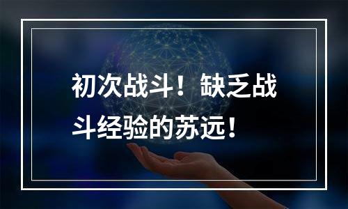 初次战斗！缺乏战斗经验的苏远！