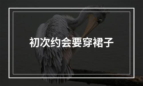 初次约会要穿裙子