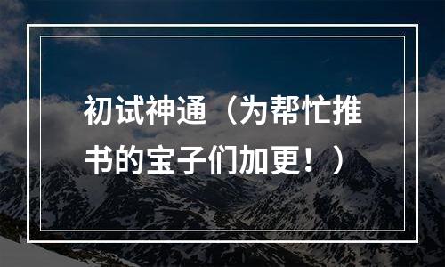 初试神通（为帮忙推书的宝子们加更！）