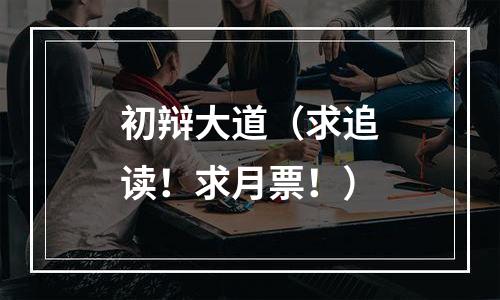 初辩大道（求追读！求月票！）