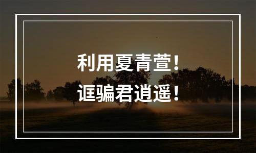 利用夏青萱！诓骗君逍遥！